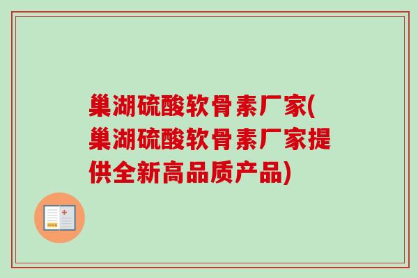 巢湖硫酸软骨素厂家(巢湖硫酸软骨素厂家提供全新高品质产品)