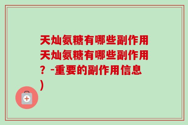 天灿氨糖有哪些副作用天灿氨糖有哪些副作用？-重要的副作用信息)