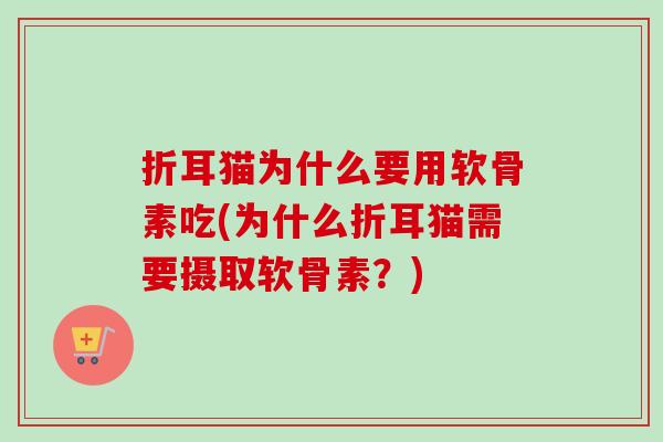 折耳猫为什么要用软骨素吃(为什么折耳猫需要摄取软骨素？)