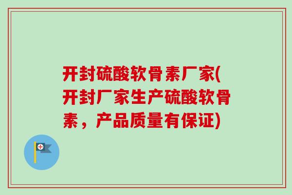 开封硫酸软骨素厂家(开封厂家生产硫酸软骨素，产品质量有保证)