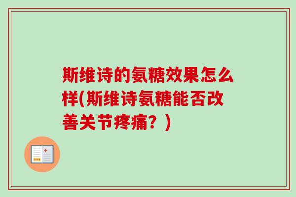 斯维诗的氨糖效果怎么样(斯维诗氨糖能否改善关节疼痛？)
