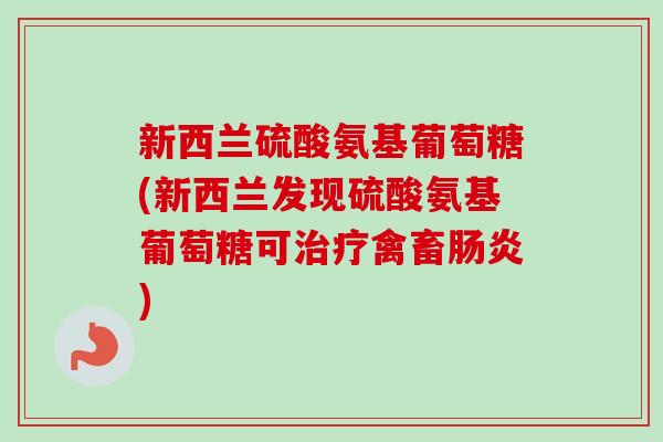 新西兰硫酸氨基葡萄糖(新西兰发现硫酸氨基葡萄糖可禽畜)