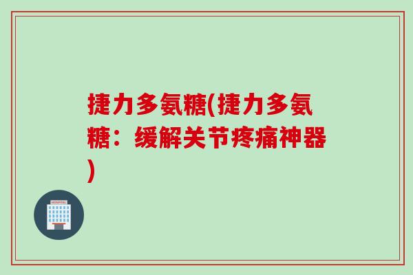 捷力多氨糖(捷力多氨糖：缓解关节疼痛神器)