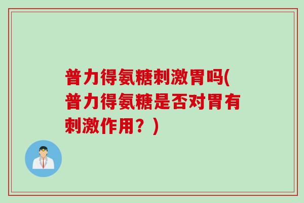 普力得氨糖刺激胃吗(普力得氨糖是否对胃有刺激作用？)