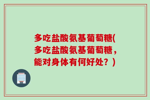 多吃盐酸氨基葡萄糖(多吃盐酸氨基葡萄糖,能对身体有何好处?) 多吃盐酸氨基葡萄糖(多吃盐酸氨基葡萄糖,能对身体有何好处?)