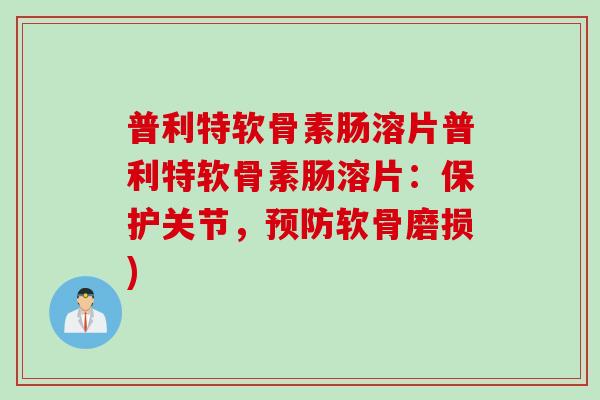 普利特软骨素肠溶片普利特软骨素肠溶片：保护关节，预防软骨磨损)