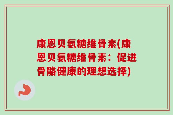 康恩贝氨糖维骨素(康恩贝氨糖维骨素：促进骨骼健康的理想选择)
