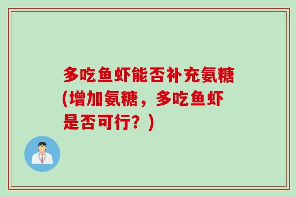 多吃鱼虾能否补充氨糖(增加氨糖,多吃鱼虾是否可行?) 多吃鱼虾能否补充氨糖(增加氨糖,多吃鱼虾是否可行?)