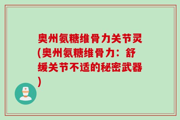 奥州氨糖维骨力关节灵(奥州氨糖维骨力：舒缓关节不适的秘密武器)