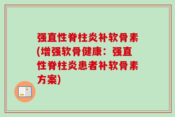 强直性脊柱炎补软骨素(增强软骨健康：强直性脊柱炎患者补软骨素方案)