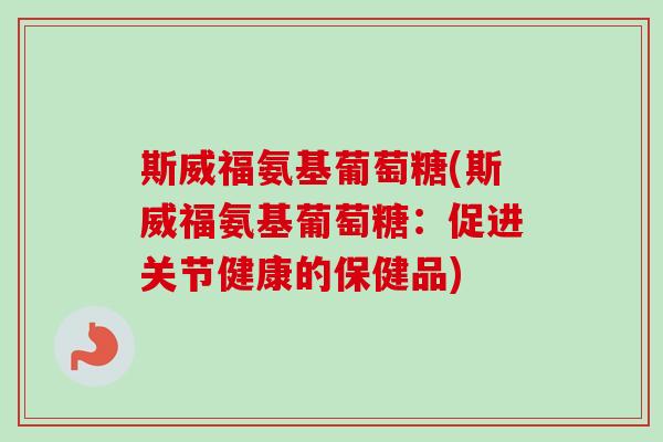 斯威福氨基葡萄糖(斯威福氨基葡萄糖：促进关节健康的保健品)