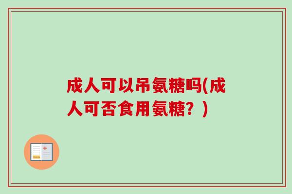 成人可以吊氨糖吗(成人可否食用氨糖？)