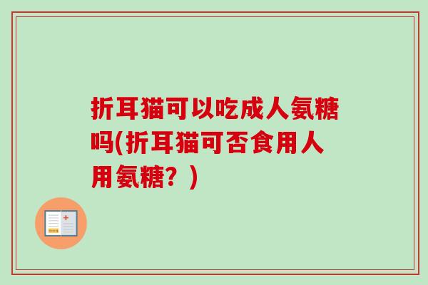 折耳猫可以吃成人氨糖吗(折耳猫可否食用人用氨糖？)