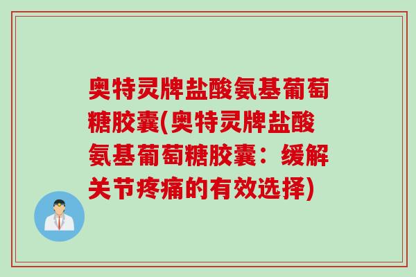 奥特灵牌盐酸氨基葡萄糖胶囊(奥特灵牌盐酸氨基葡萄糖胶囊：缓解关节疼痛的有效选择)