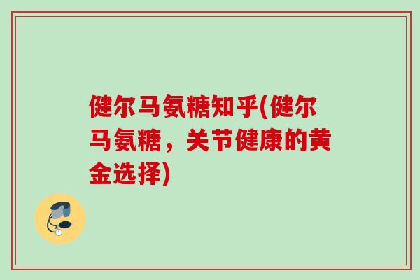 健尔马氨糖知乎(健尔马氨糖，关节健康的黄金选择)