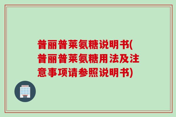 普丽普莱氨糖说明书(普丽普莱氨糖用法及注意事项请参照说明书)