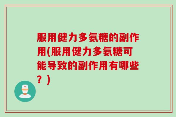 服用健力多氨糖的副作用(服用健力多氨糖可能导致的副作用有哪些？)