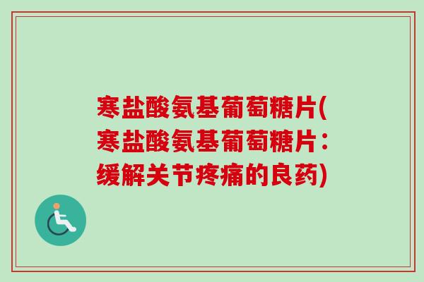 寒盐酸氨基葡萄糖片(寒盐酸氨基葡萄糖片:缓解关节的良药) 寒盐酸氨基葡萄糖片(寒盐酸氨基葡萄糖片:缓解关节的良药)