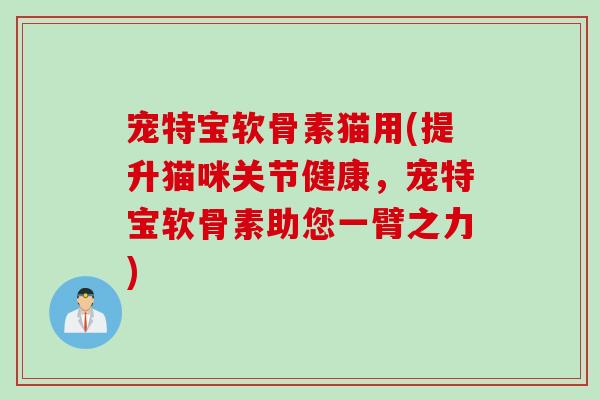 宠特宝软骨素猫用(提升猫咪关节健康，宠特宝软骨素助您一臂之力)