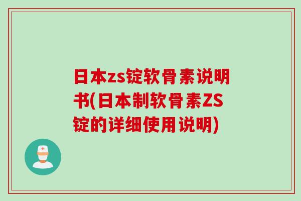 日本zs锭软骨素说明书(日本制软骨素ZS锭的详细使用说明)