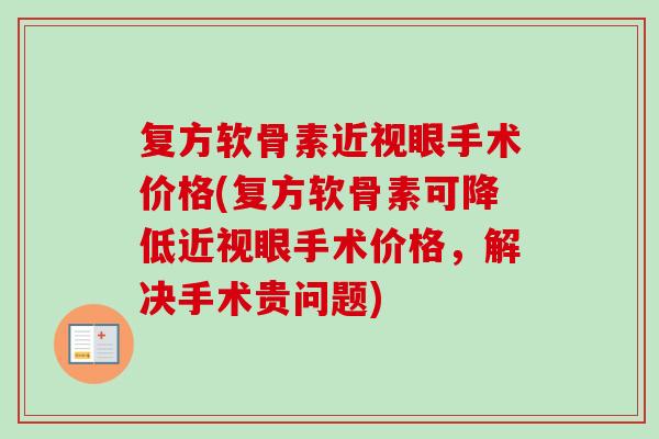 复方软骨素近视眼手术价格(复方软骨素可降低近视眼手术价格，解决手术贵问题)