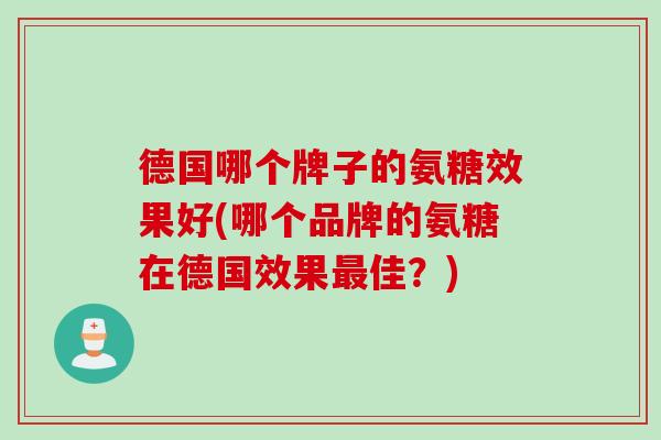 德国哪个牌子的氨糖效果好(哪个品牌的氨糖在德国效果最佳？)