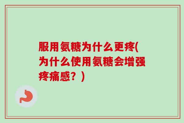 服用氨糖为什么更疼(为什么使用氨糖会增强疼痛感？)