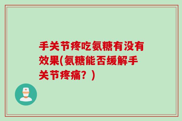 手关节疼吃氨糖有没有效果(氨糖能否缓解手关节疼痛？)
