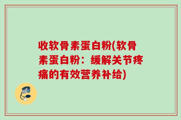 收软骨素蛋白粉(软骨素蛋白粉：缓解关节疼痛的有效营养补给)