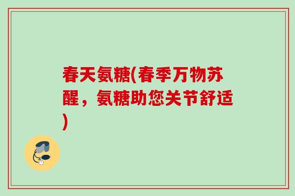 春天氨糖(春季万物苏醒，氨糖助您关节舒适)