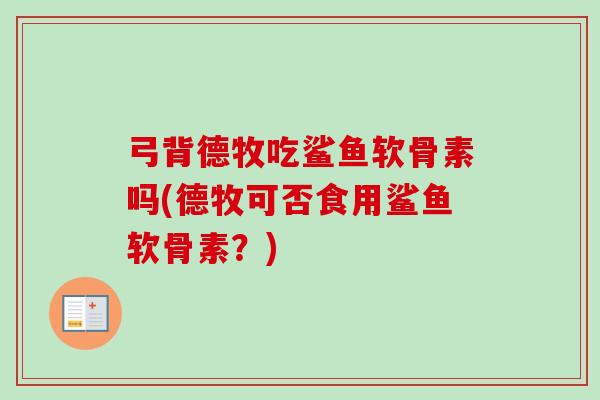 弓背德牧吃鲨鱼软骨素吗(德牧可否食用鲨鱼软骨素？)