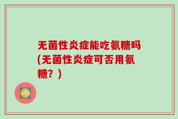 无菌性炎症能吃氨糖吗(无菌性炎症可否用氨糖？)