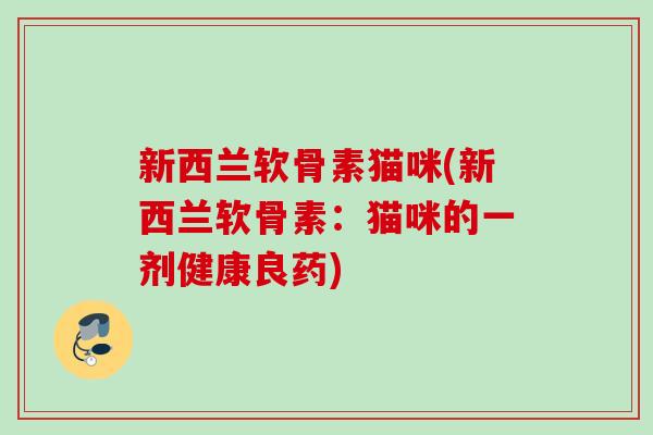 新西兰软骨素猫咪(新西兰软骨素：猫咪的一剂健康良药)