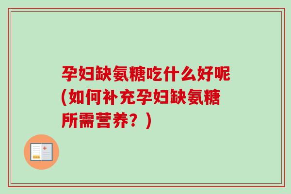 孕妇缺氨糖吃什么好呢(如何补充孕妇缺氨糖所需营养？)