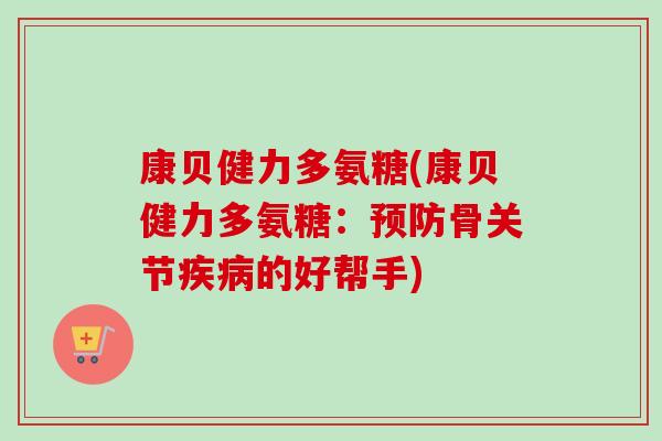 康贝健力多氨糖(康贝健力多氨糖：预防骨关节疾病的好帮手)
