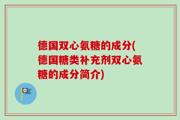 德国双心氨糖的成分(德国糖类补充剂双心氨糖的成分简介)