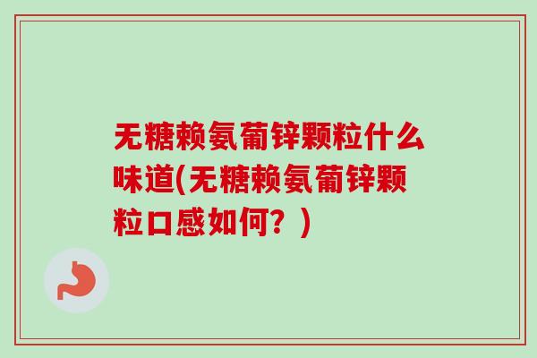 无糖赖氨葡锌颗粒什么味道(无糖赖氨葡锌颗粒口感如何？)
