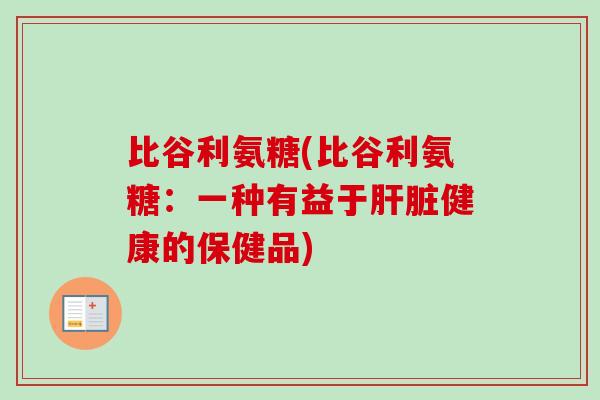 比谷利氨糖(比谷利氨糖：一种有益于肝脏健康的保健品)