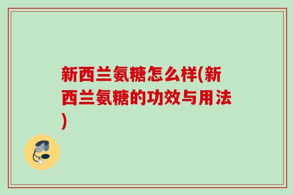 新西兰氨糖怎么样(新西兰氨糖的功效与用法)