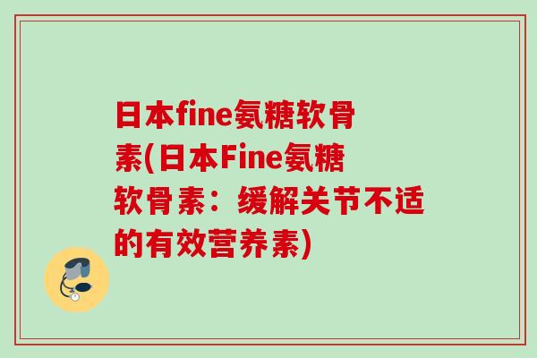 日本fine氨糖软骨素(日本Fine氨糖软骨素：缓解关节不适的有效营养素)