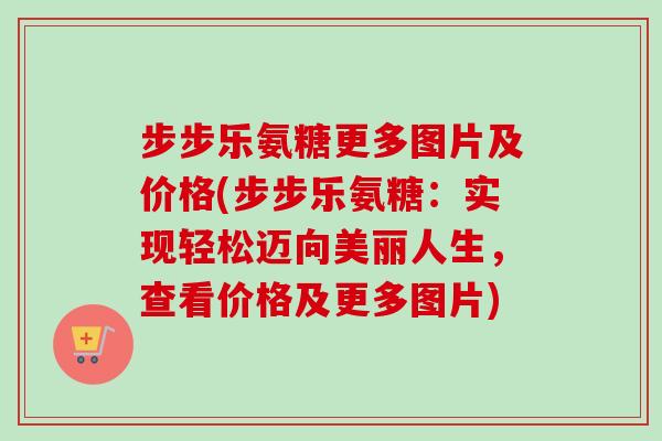 步步乐氨糖更多图片及价格(步步乐氨糖：实现轻松迈向美丽人生，查看价格及更多图片)