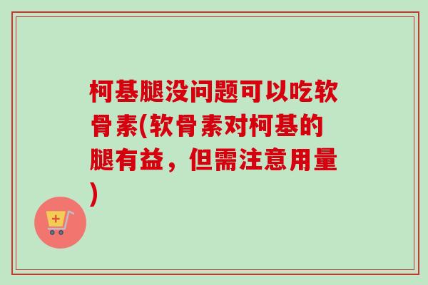 柯基腿没问题可以吃软骨素(软骨素对柯基的腿有益，但需注意用量)