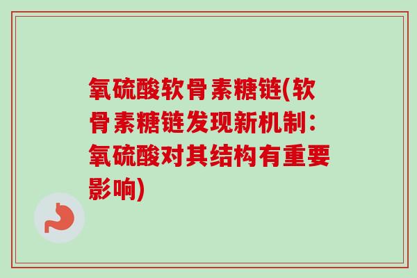 氧硫酸软骨素糖链(软骨素糖链发现新机制：氧硫酸对其结构有重要影响)