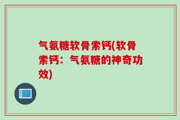 气氨糖软骨索钙(软骨索钙：气氨糖的神奇功效)