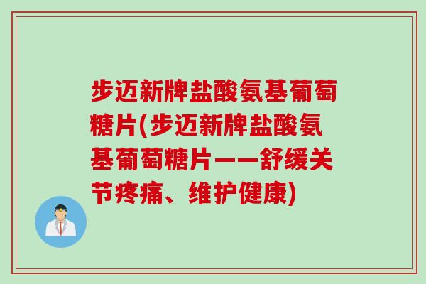 步迈新牌盐酸氨基葡萄糖片(步迈新牌盐酸氨基葡萄糖片——舒缓关节疼痛、维护健康)