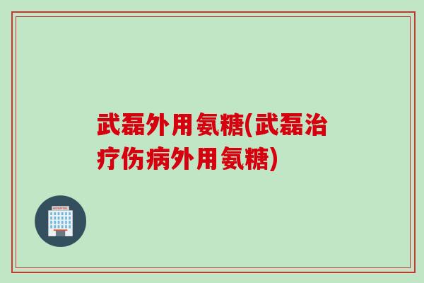 武磊外用氨糖(武磊治疗伤病外用氨糖)