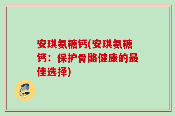 安琪氨糖钙(安琪氨糖钙：保护骨骼健康的最佳选择)