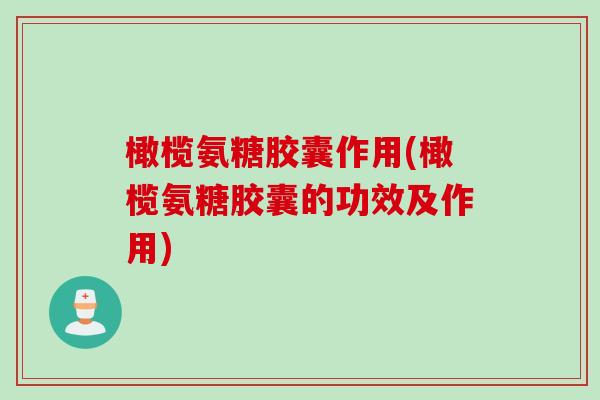 橄榄氨糖胶囊作用(橄榄氨糖胶囊的功效及作用)