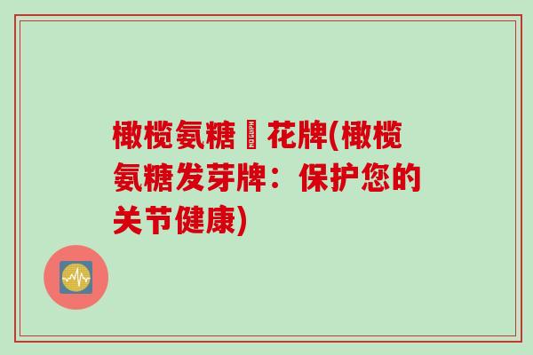 橄榄氨糖發花牌(橄榄氨糖发芽牌：保护您的关节健康)