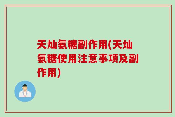 天灿氨糖副作用(天灿氨糖使用注意事项及副作用) 天灿氨糖副作用(天灿氨糖使用注意事项及副作用)